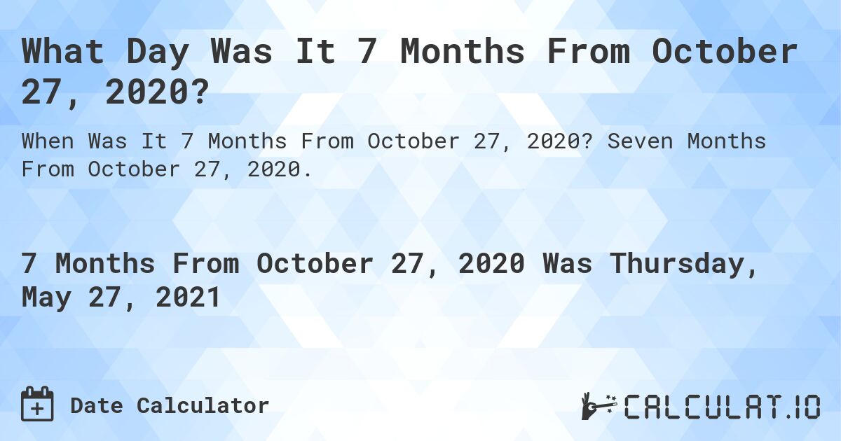 What Day Was It 7 Months From October 27, 2020?. Seven Months From October 27, 2020.