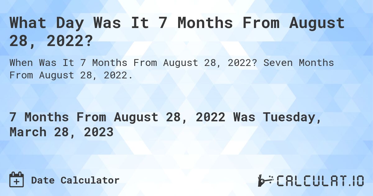 What Day Was It 7 Months From August 28, 2022?. Seven Months From August 28, 2022.