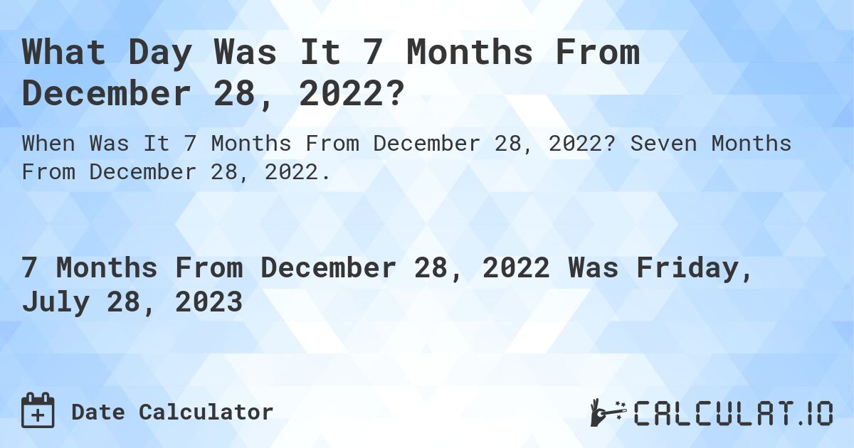 What Day Was It 7 Months From December 28, 2022?. Seven Months From December 28, 2022.