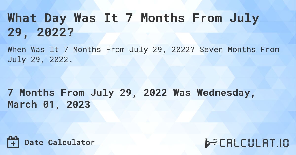 What Day Was It 7 Months From July 29, 2022?. Seven Months From July 29, 2022.
