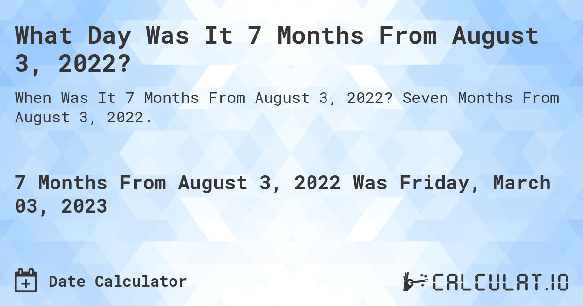 What Day Was It 7 Months From August 3, 2022?. Seven Months From August 3, 2022.