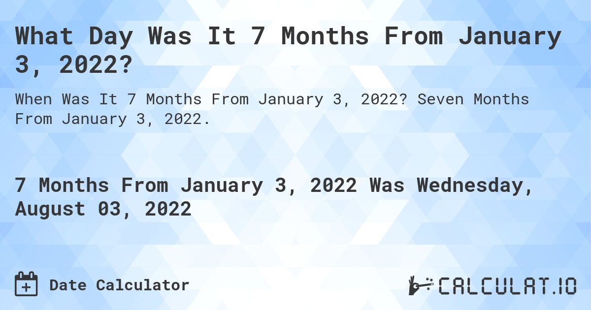 What Day Was It 7 Months From January 3, 2022?. Seven Months From January 3, 2022.