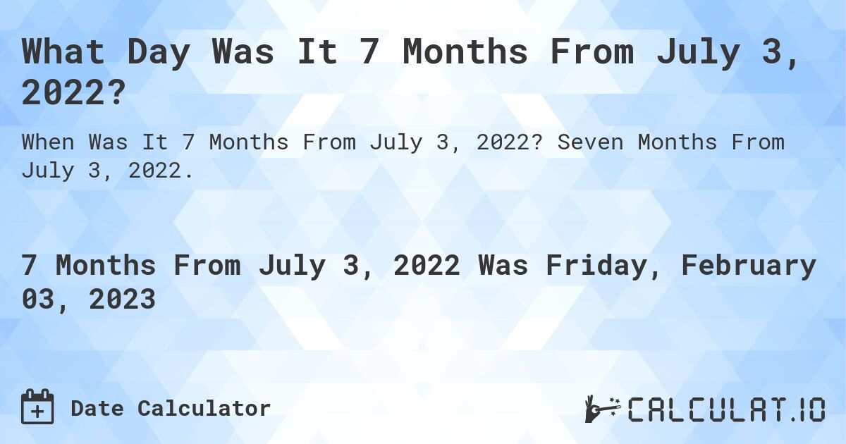 What Day Was It 7 Months From July 3, 2022?. Seven Months From July 3, 2022.