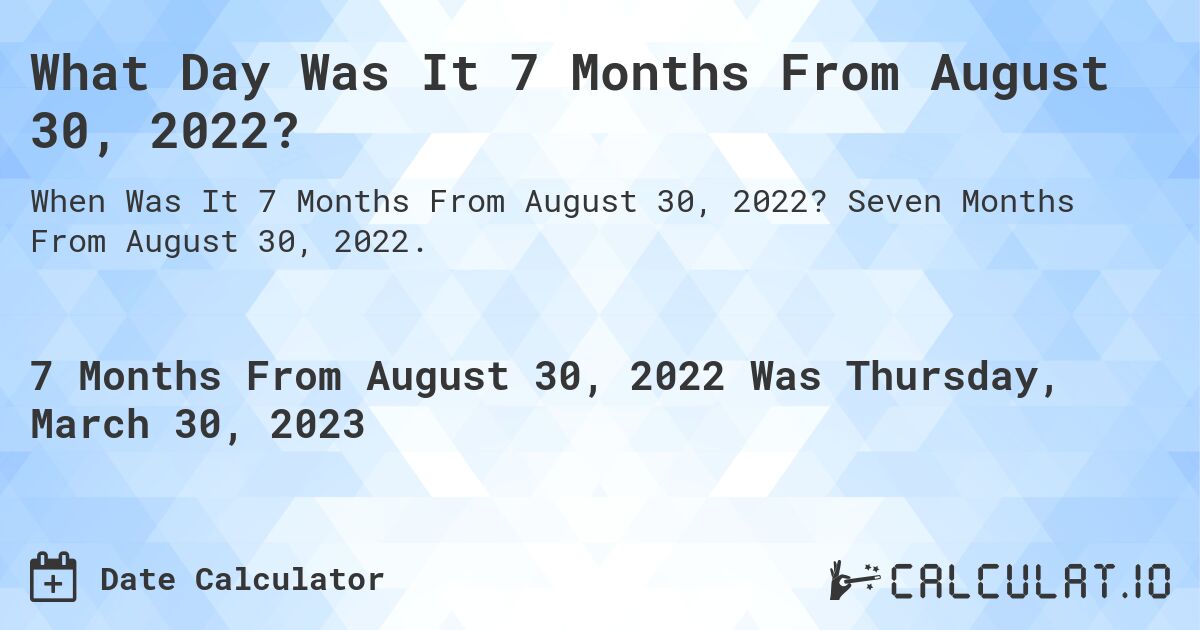 What Day Was It 7 Months From August 30, 2022?. Seven Months From August 30, 2022.