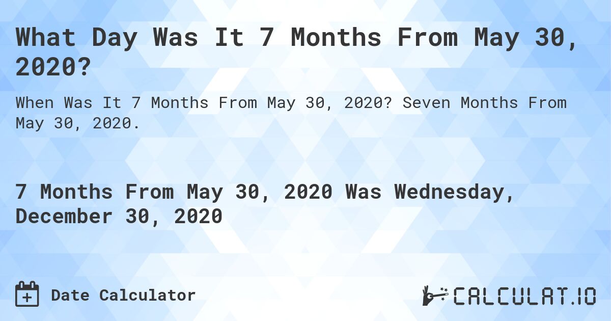 What Day Was It 7 Months From May 30, 2020?. Seven Months From May 30, 2020.