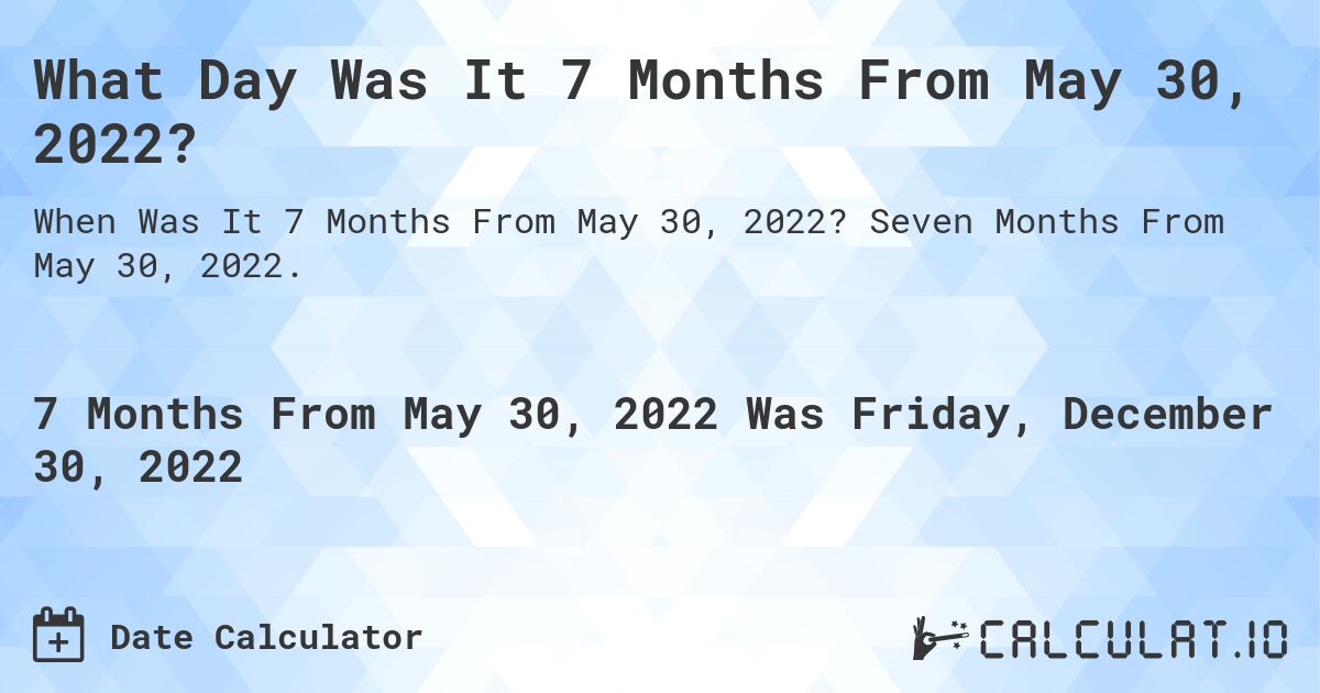 What Day Was It 7 Months From May 30, 2022?. Seven Months From May 30, 2022.