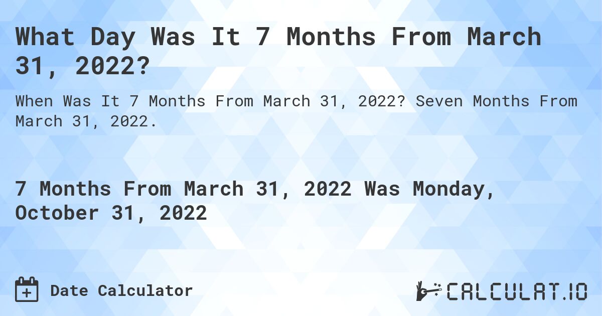 What Day Was It 7 Months From March 31, 2022?. Seven Months From March 31, 2022.