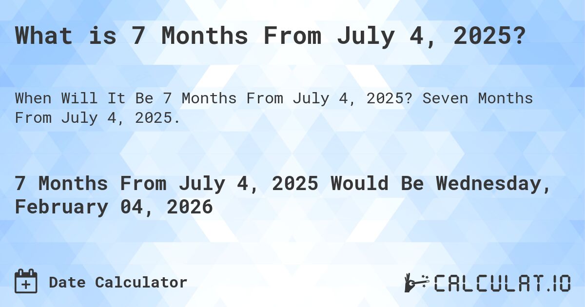 What is 7 Months From July 4, 2025?. Seven Months From July 4, 2025.