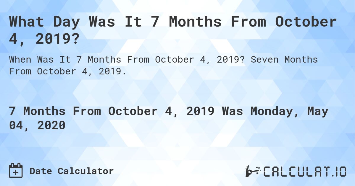 What Day Was It 7 Months From October 4, 2019?. Seven Months From October 4, 2019.