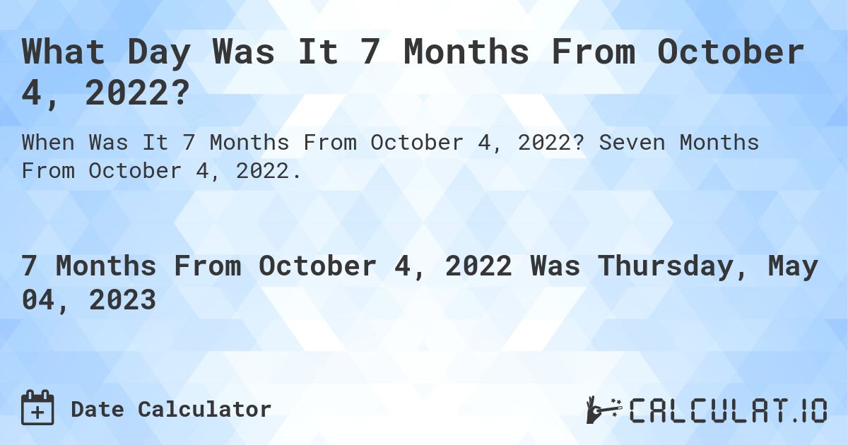 What Day Was It 7 Months From October 4, 2022?. Seven Months From October 4, 2022.