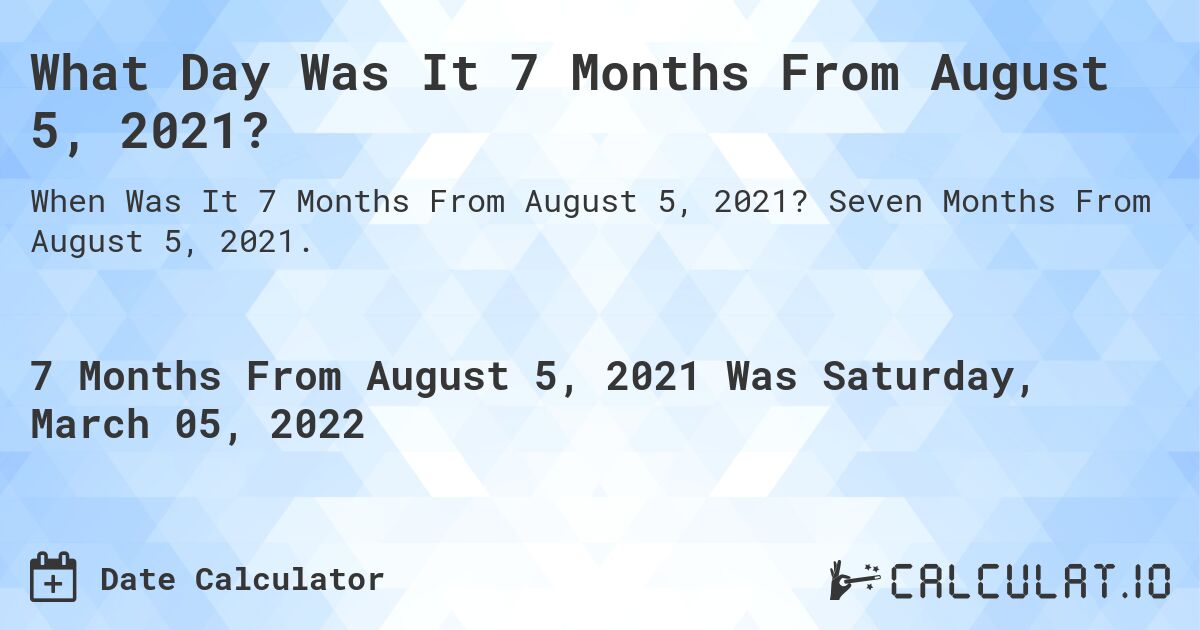 What Day Was It 7 Months From August 5, 2021?. Seven Months From August 5, 2021.