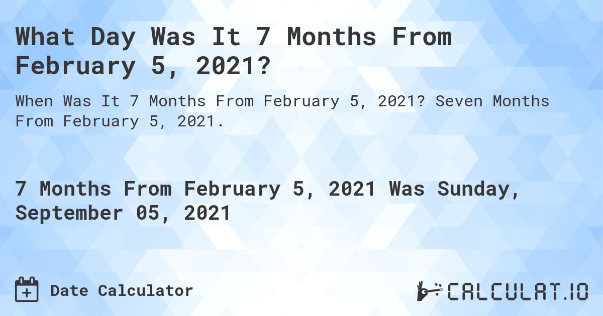What Day Was It 7 Months From February 5, 2021?. Seven Months From February 5, 2021.
