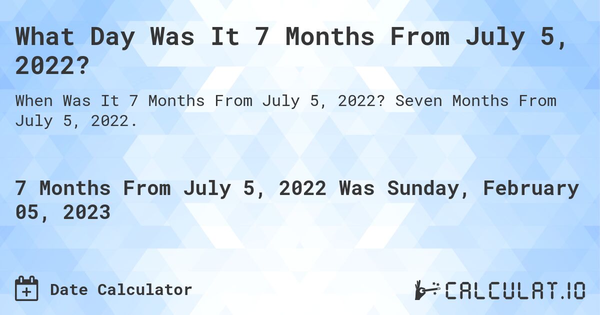 What Day Was It 7 Months From July 5, 2022?. Seven Months From July 5, 2022.