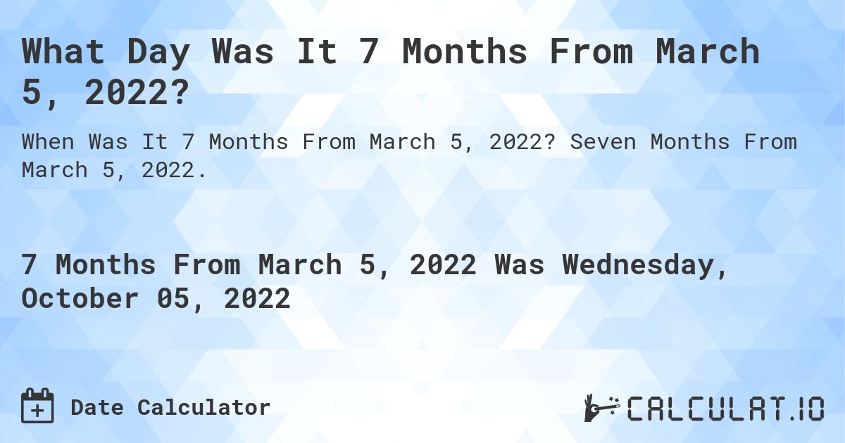 What Day Was It 7 Months From March 5, 2022?. Seven Months From March 5, 2022.