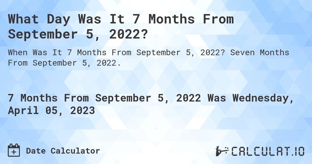 What Day Was It 7 Months From September 5, 2022?. Seven Months From September 5, 2022.