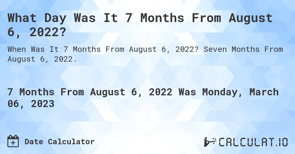 What Day Was It 7 Months From August 6, 2022?. Seven Months From August 6, 2022.