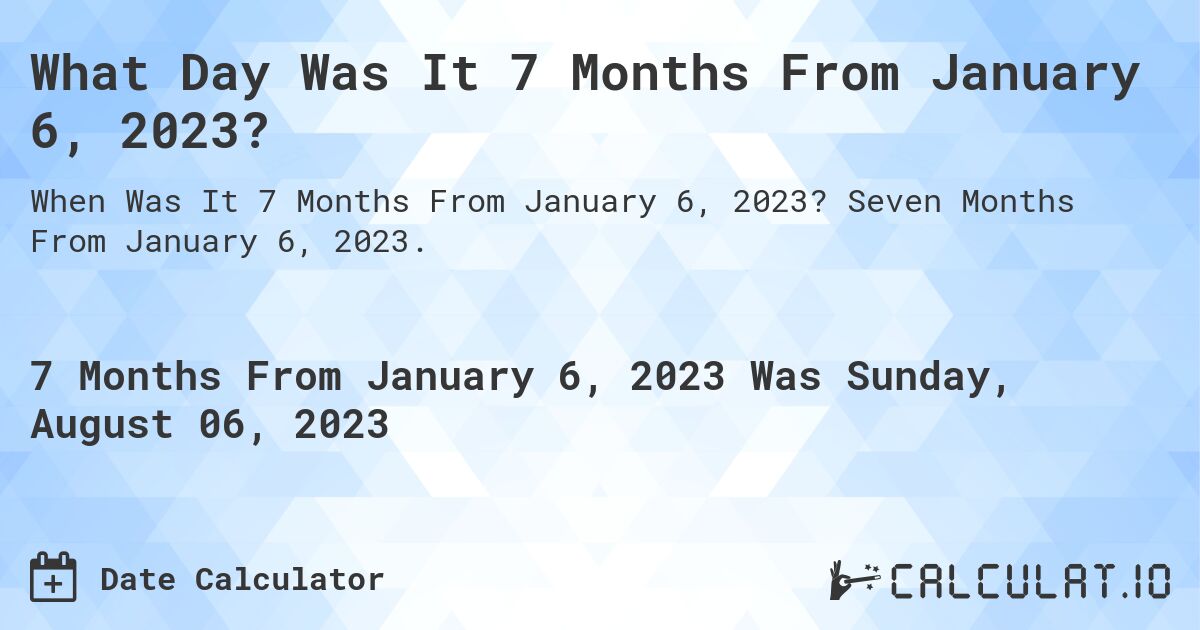 What Day Was It 7 Months From January 6, 2023?. Seven Months From January 6, 2023.