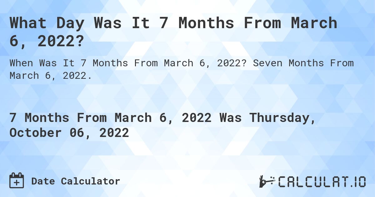 What Day Was It 7 Months From March 6, 2022?. Seven Months From March 6, 2022.