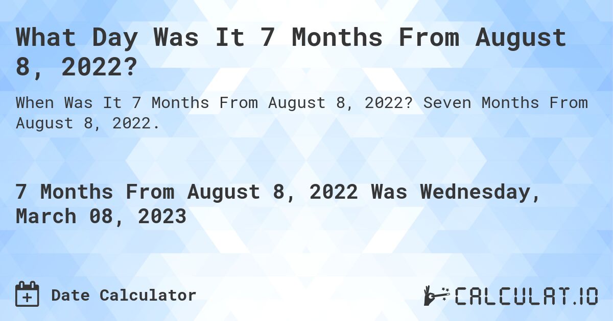 What Day Was It 7 Months From August 8, 2022?. Seven Months From August 8, 2022.