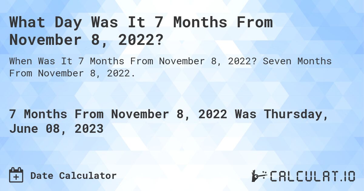 What Day Was It 7 Months From November 8, 2022?. Seven Months From November 8, 2022.