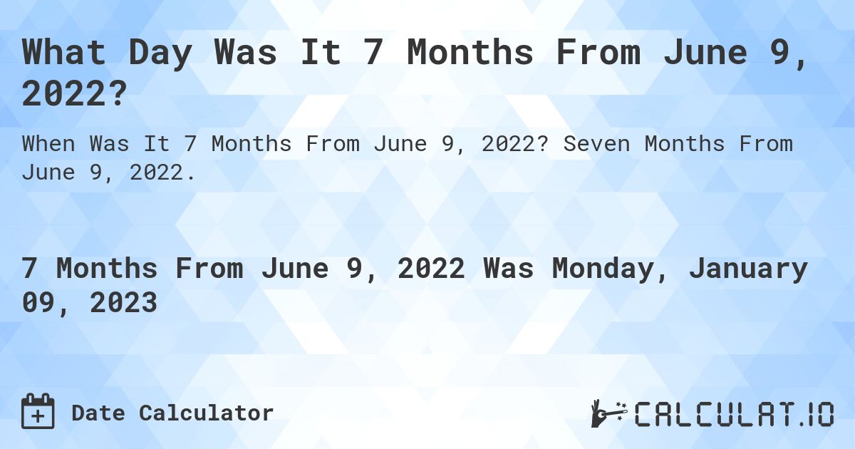 What Day Was It 7 Months From June 9, 2022?. Seven Months From June 9, 2022.
