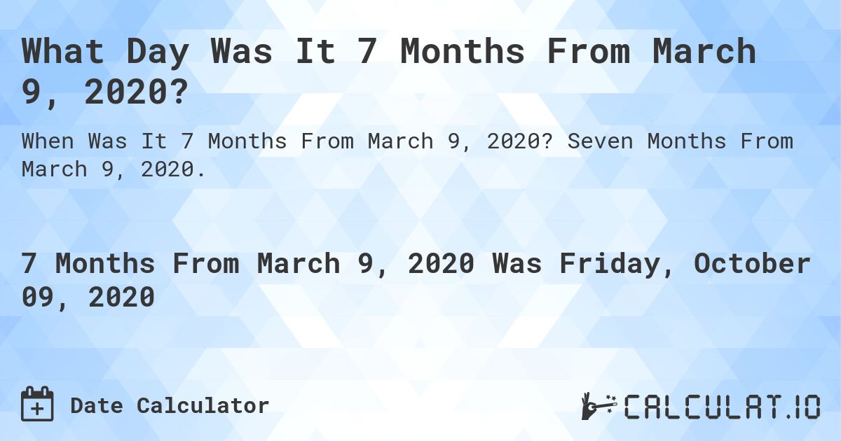 What Day Was It 7 Months From March 9, 2020?. Seven Months From March 9, 2020.