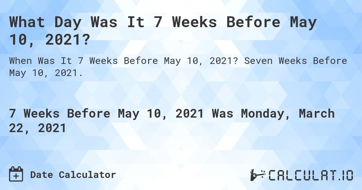 What Day Was It 7 Weeks Before May 10, 2021?. Seven Weeks Before May 10, 2021.