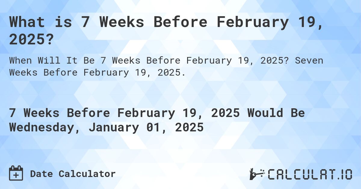 What is 7 Weeks Before February 19, 2025?. Seven Weeks Before February 19, 2025.