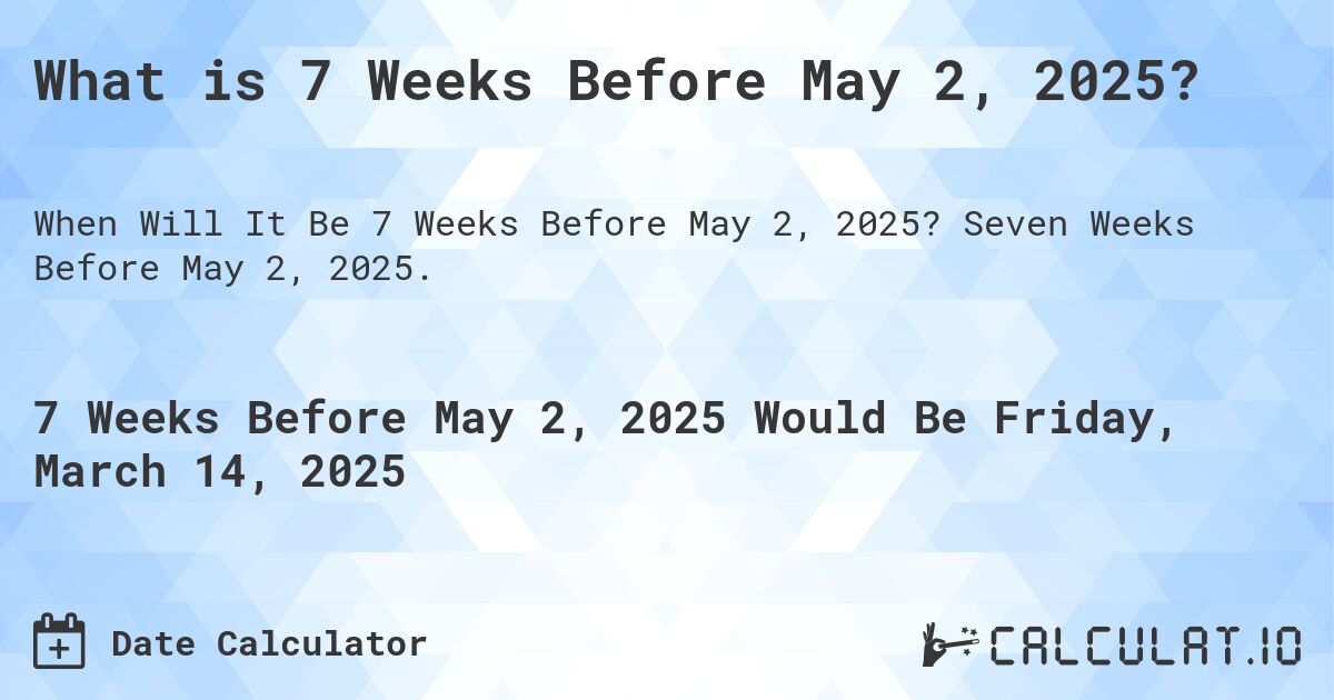 What is 7 Weeks Before May 2, 2025?. Seven Weeks Before May 2, 2025.