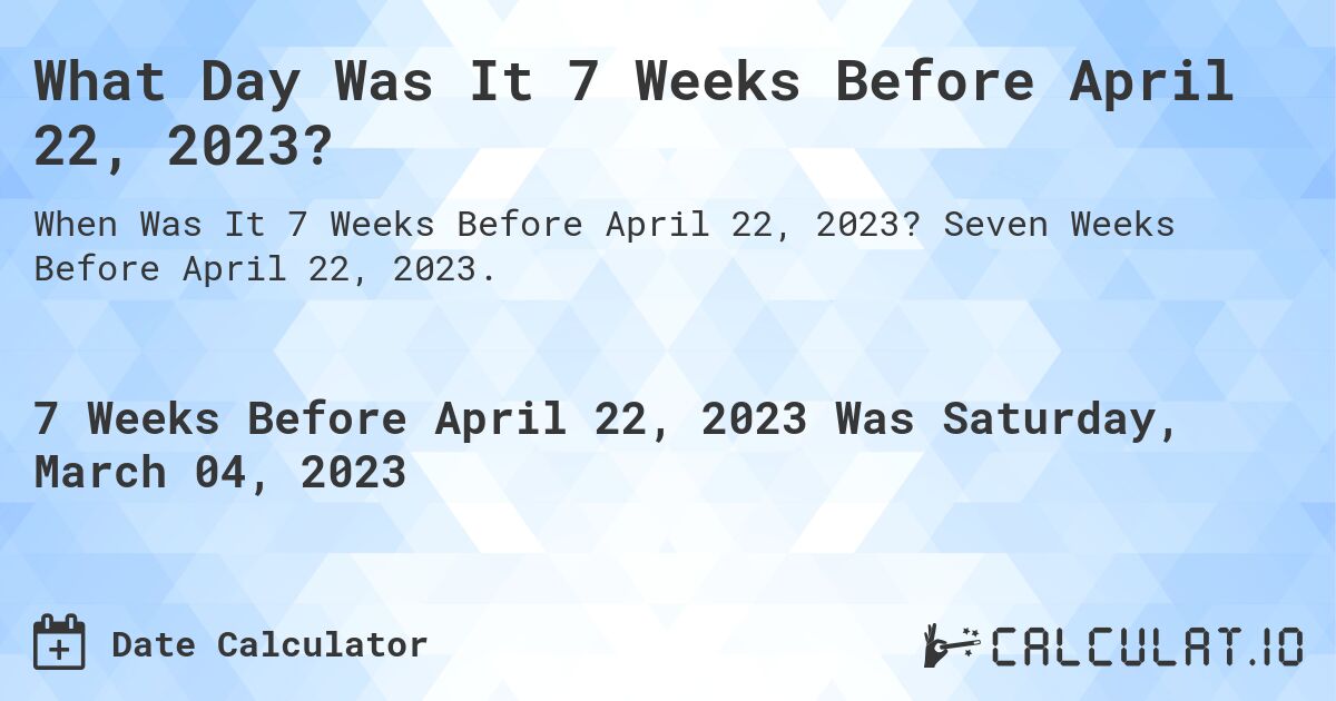 What Day Was It 7 Weeks Before April 22, 2023?. Seven Weeks Before April 22, 2023.