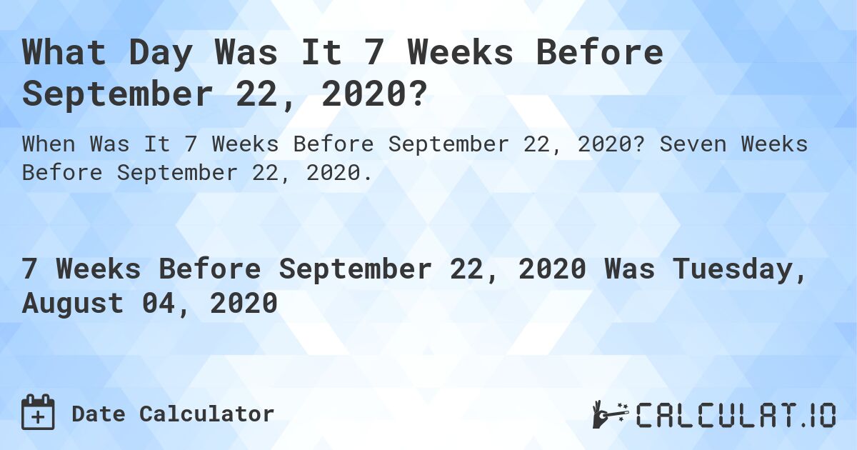 What Day Was It 7 Weeks Before September 22, 2020?. Seven Weeks Before September 22, 2020.