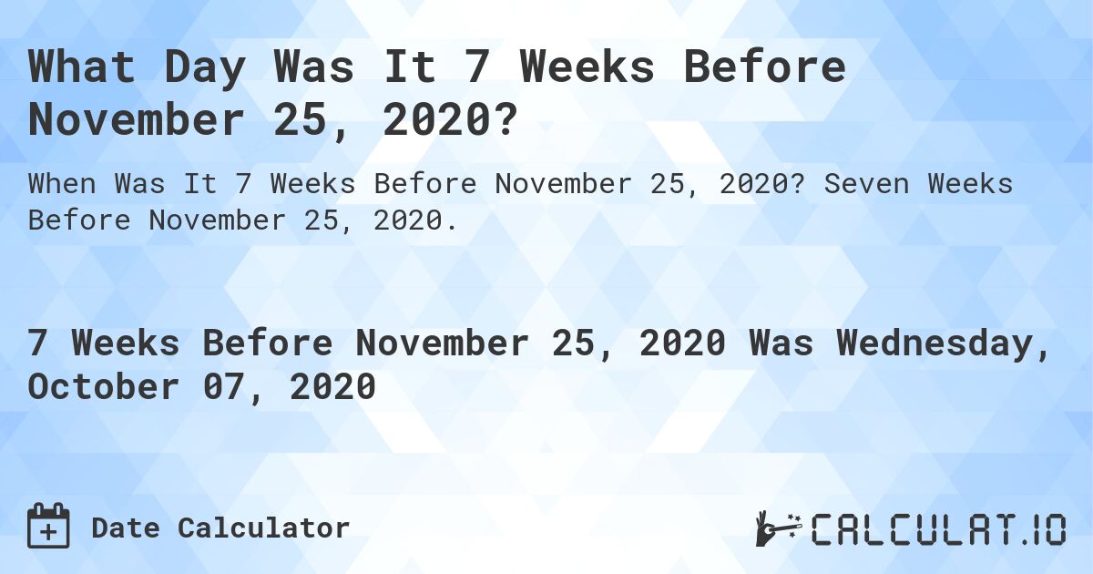 What Day Was It 7 Weeks Before November 25, 2020?. Seven Weeks Before November 25, 2020.