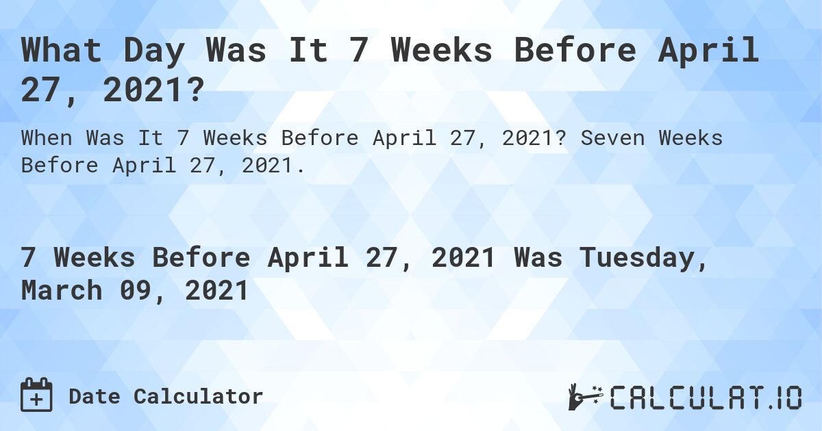 What Day Was It 7 Weeks Before April 27, 2021?. Seven Weeks Before April 27, 2021.