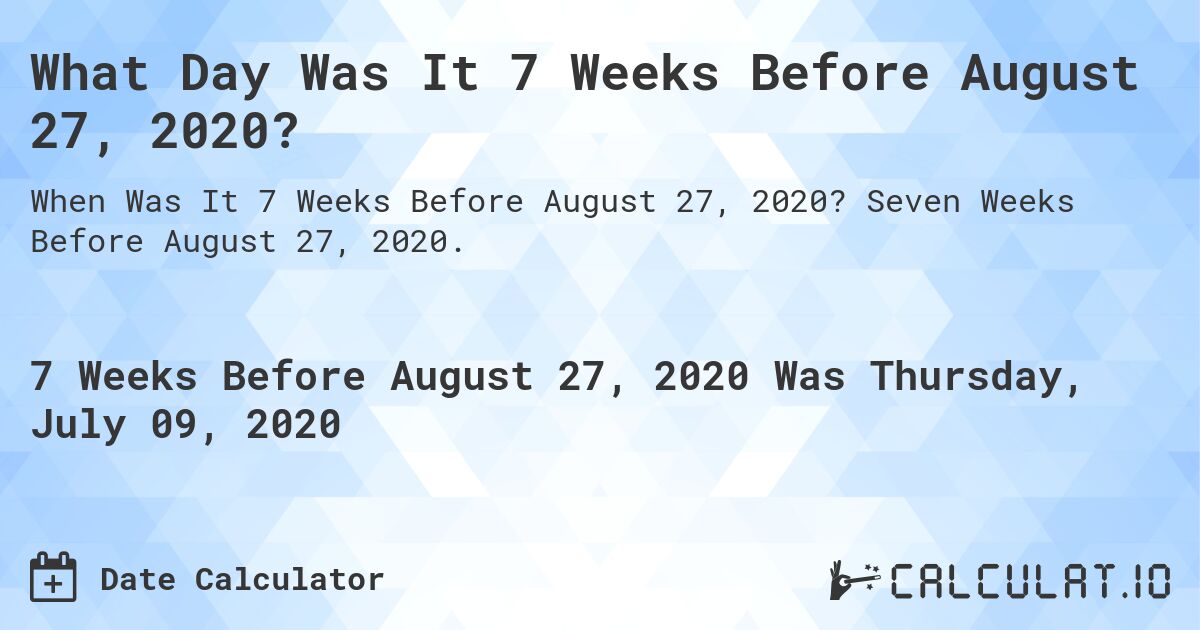What Day Was It 7 Weeks Before August 27, 2020?. Seven Weeks Before August 27, 2020.
