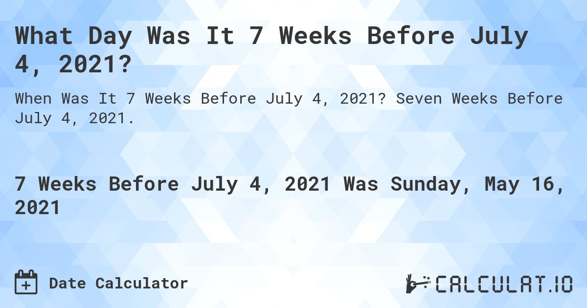 What Day Was It 7 Weeks Before July 4, 2021?. Seven Weeks Before July 4, 2021.