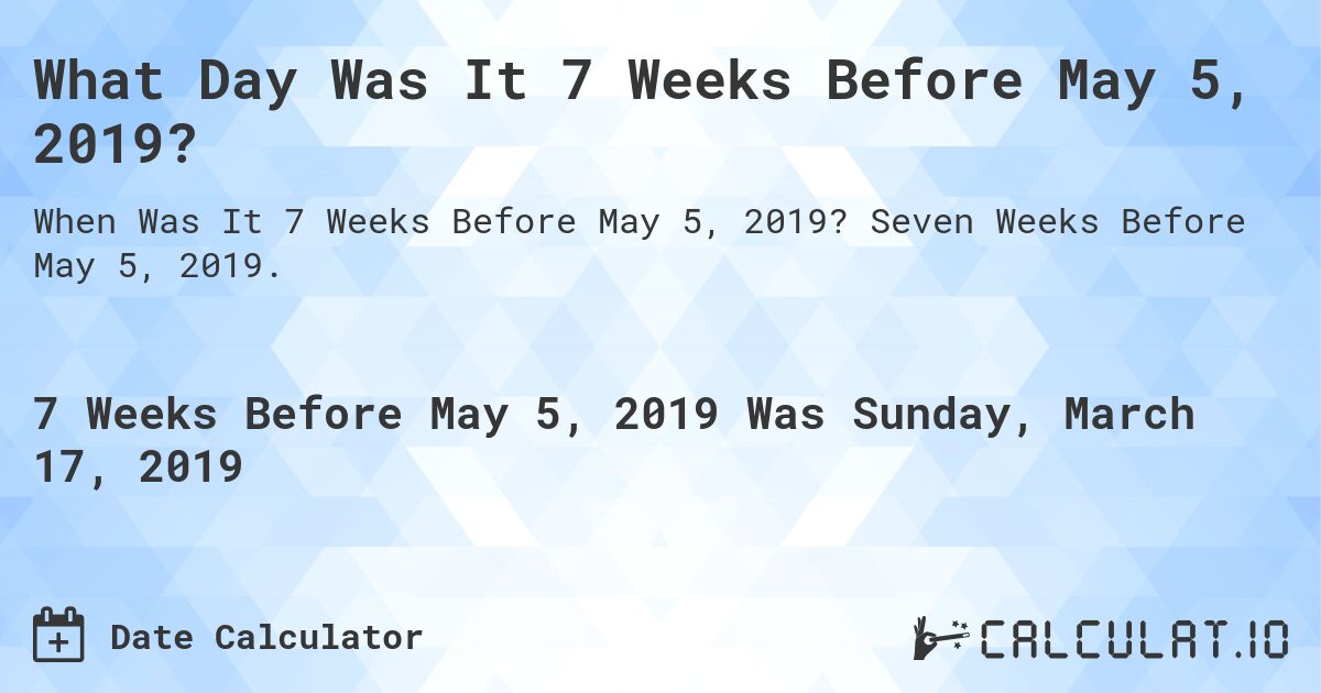 What Day Was It 7 Weeks Before May 5, 2019?. Seven Weeks Before May 5, 2019.