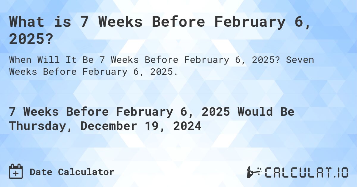 What is 7 Weeks Before February 6, 2025?. Seven Weeks Before February 6, 2025.