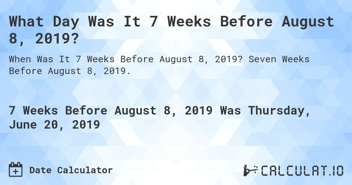 What Day Was It 7 Weeks Before August 8, 2019?. Seven Weeks Before August 8, 2019.