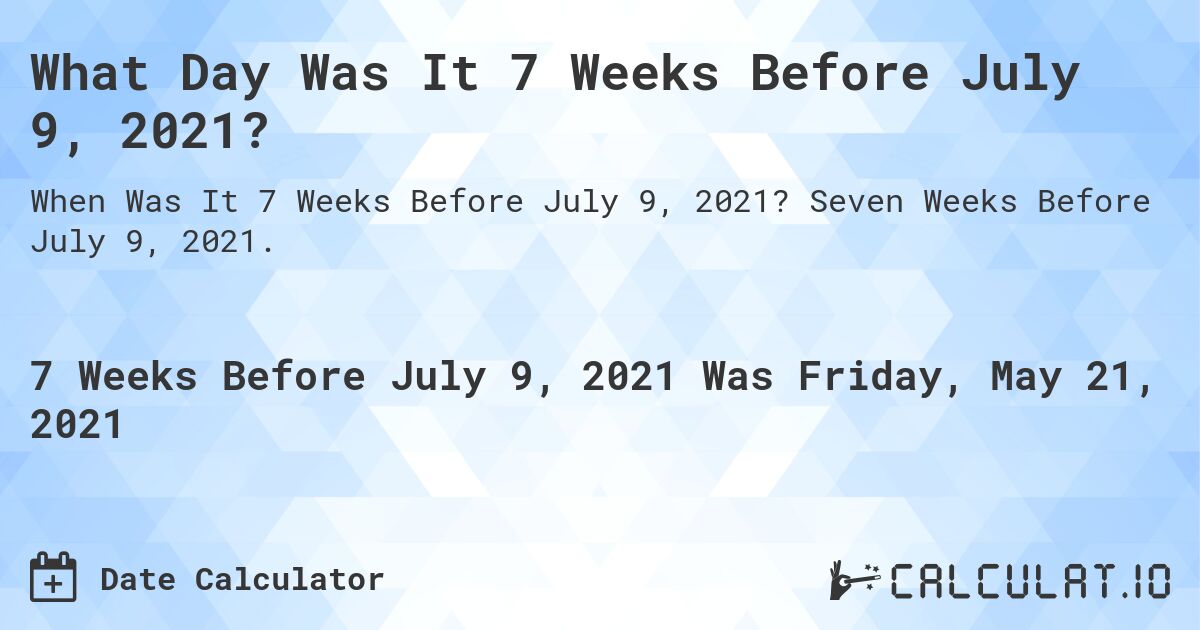 What Day Was It 7 Weeks Before July 9, 2021?. Seven Weeks Before July 9, 2021.