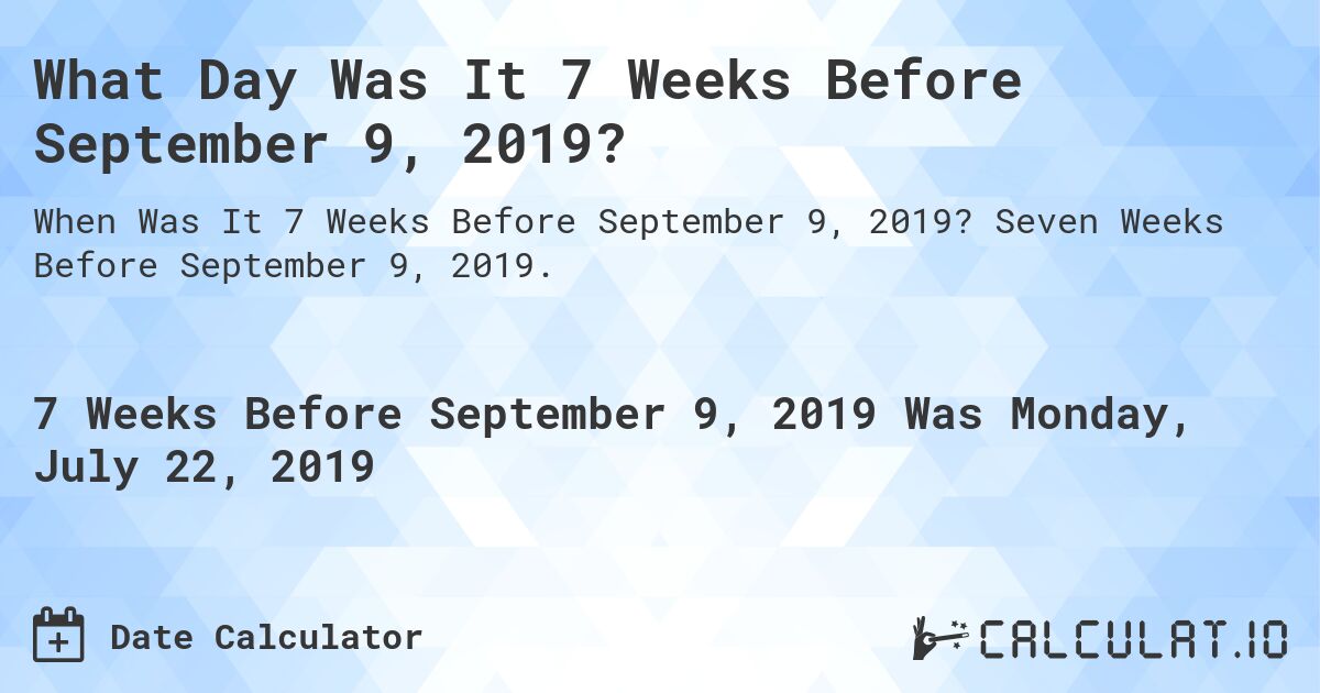 What Day Was It 7 Weeks Before September 9, 2019?. Seven Weeks Before September 9, 2019.