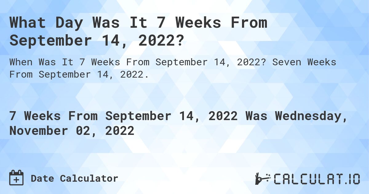 What Day Was It 7 Weeks From September 14, 2022?. Seven Weeks From September 14, 2022.