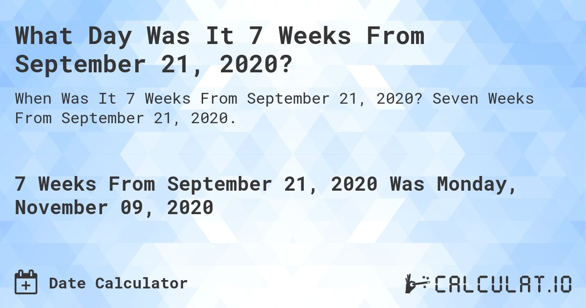 What Day Was It 7 Weeks From September 21, 2020?. Seven Weeks From September 21, 2020.