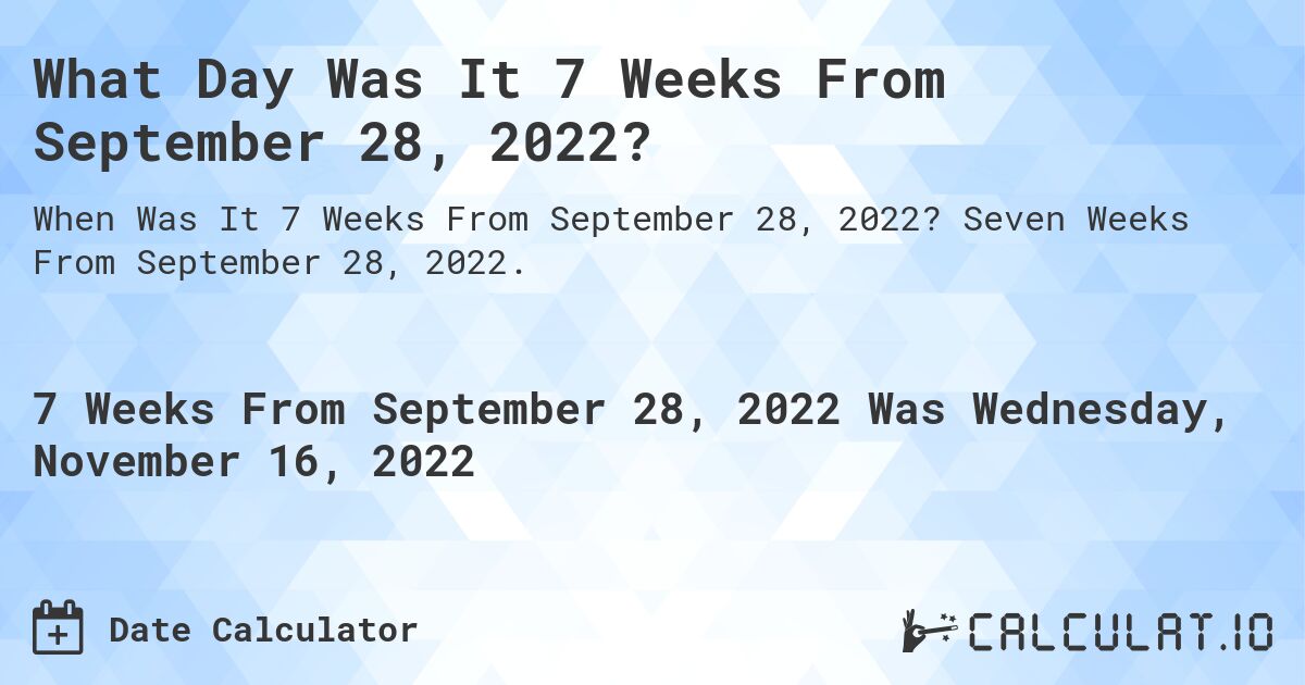 What Day Was It 7 Weeks From September 28, 2022?. Seven Weeks From September 28, 2022.