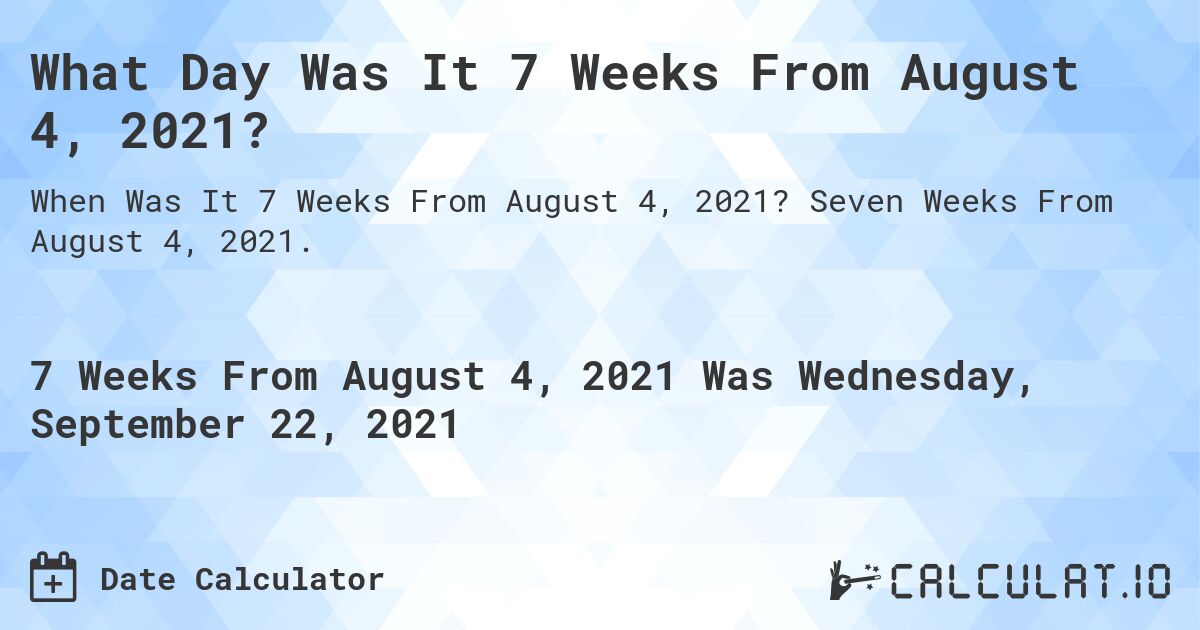 What Day Was It 7 Weeks From August 4, 2021?. Seven Weeks From August 4, 2021.