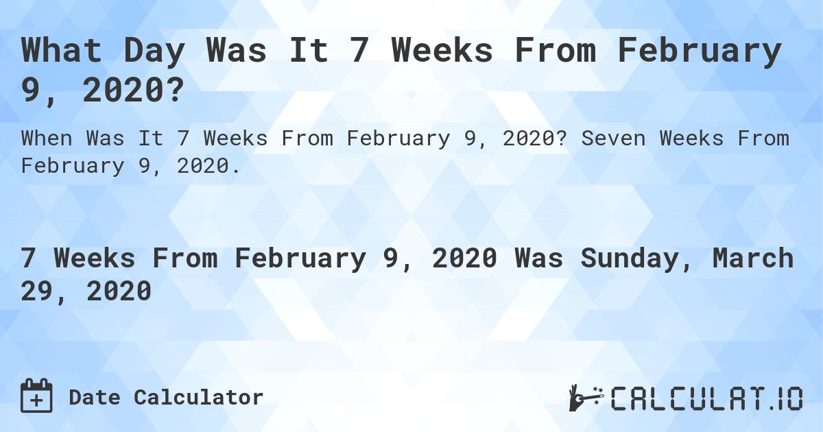What Day Was It 7 Weeks From February 9, 2020?. Seven Weeks From February 9, 2020.