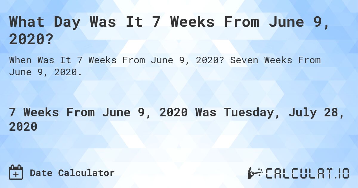 What Day Was It 7 Weeks From June 9, 2020?. Seven Weeks From June 9, 2020.