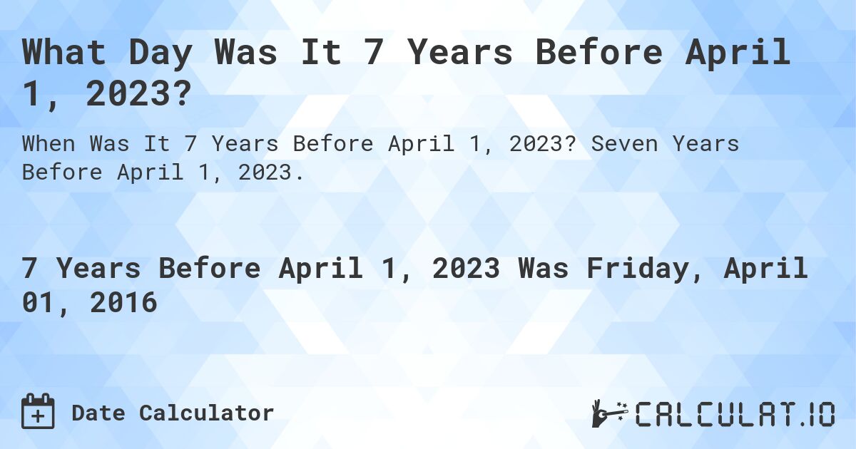 What Day Was It 7 Years Before April 1, 2023?. Seven Years Before April 1, 2023.