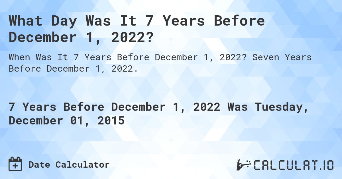 What Day Was It 7 Years Before December 1, 2022?. Seven Years Before December 1, 2022.