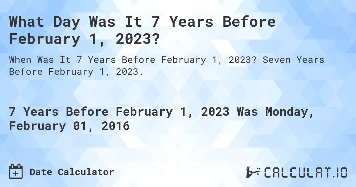 What Day Was It 7 Years Before February 1, 2023?. Seven Years Before February 1, 2023.