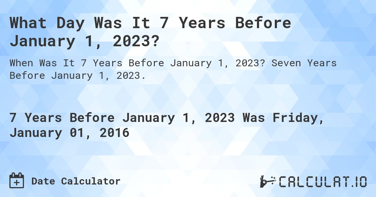 What Day Was It 7 Years Before January 1, 2023?. Seven Years Before January 1, 2023.